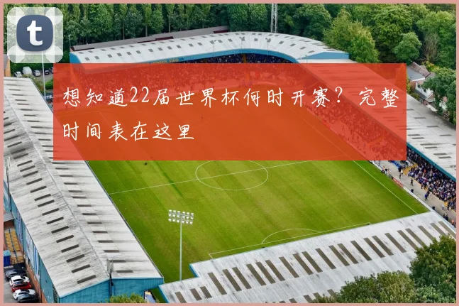 想知道22届世界杯何时开赛?完整时间表在这里