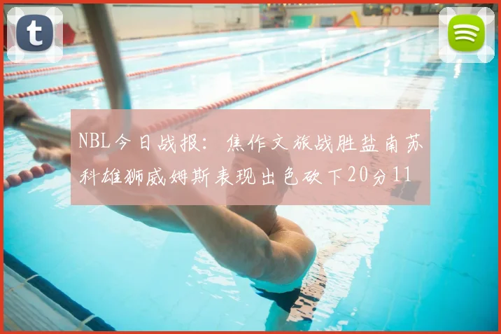 NBL今日战报：焦作文旅战胜盐南苏科雄狮威姆斯表现出色砍下20分11篮板