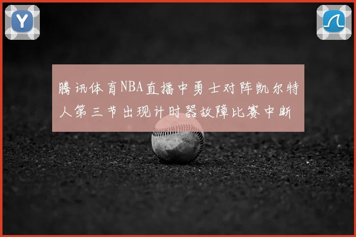 腾讯体育NBA直播中勇士对阵凯尔特人第三节出现计时器故障比赛中断十分钟