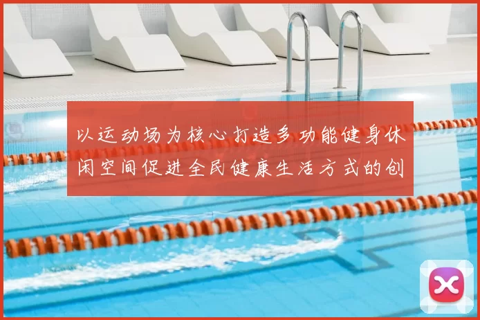 以运动场为核心打造多功能健身休闲空间促进全民健康生活方式的创新探索