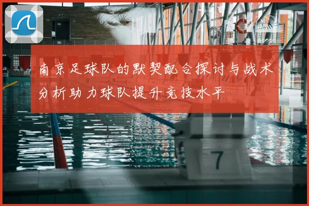 南京足球队的默契配合探讨与战术分析助力球队提升竞技水平