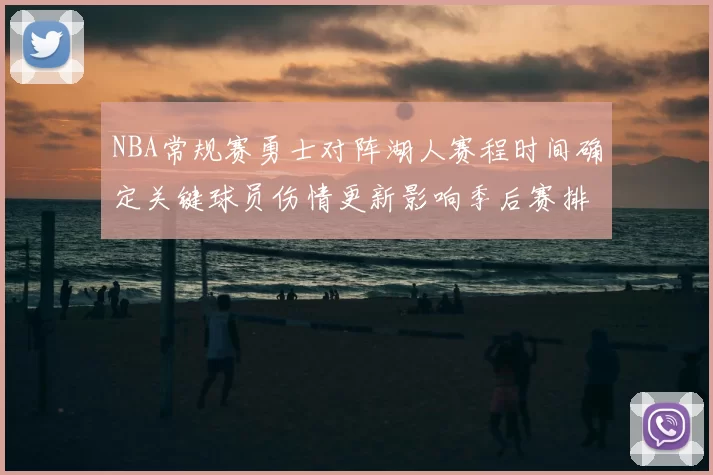 NBA常规赛勇士对阵湖人赛程时间确定关键球员伤情更新影响季后赛排名