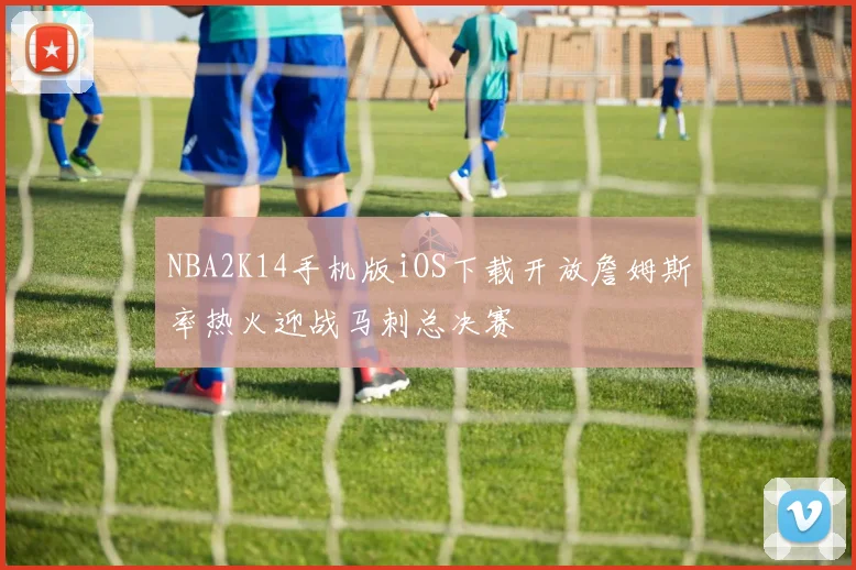 NBA2K14手机版iOS下载开放詹姆斯率热火迎战马刺总决赛