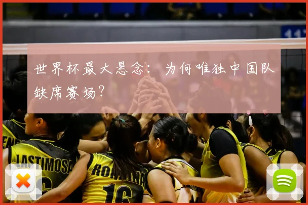 世界杯最大悬念:为何唯独中国队缺席赛场?