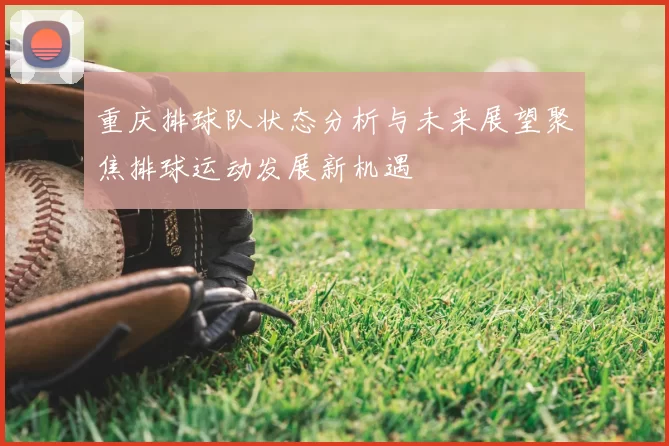 重庆排球队状态分析与未来展望聚焦排球运动发展新机遇