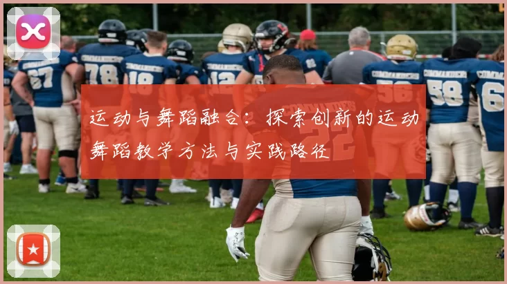 运动与舞蹈融合：探索创新的运动舞蹈教学方法与实践路径