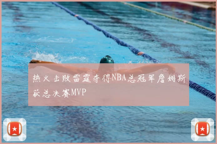 热火击败雷霆夺得NBA总冠军詹姆斯获总决赛MVP