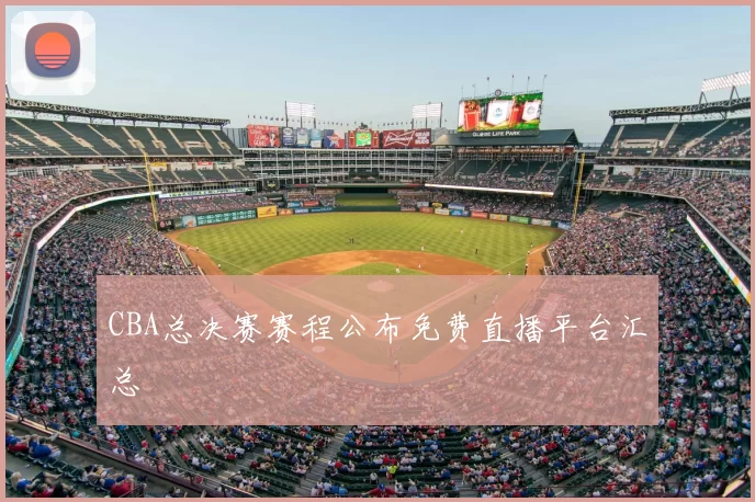 CBA总决赛赛程公布免费直播平台汇总