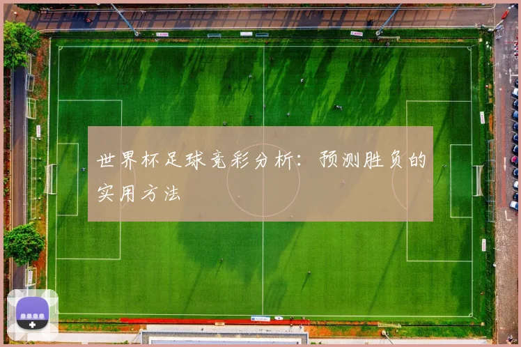 世界杯足球竞彩分析:预测胜负的实用方法