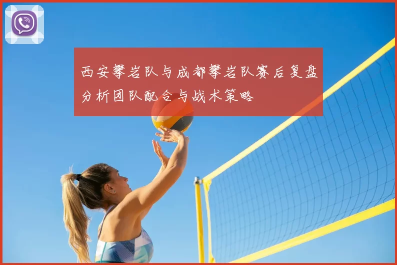 西安攀岩队与成都攀岩队赛后复盘分析团队配合与战术策略