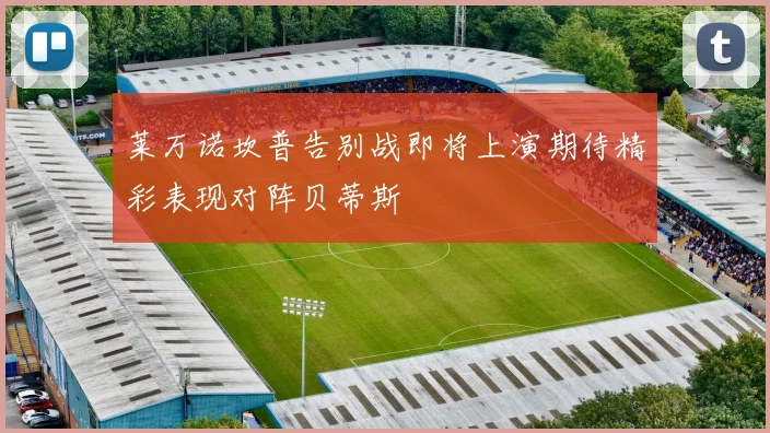 莱万诺坎普告别战即将上演期待精彩表现对阵贝蒂斯