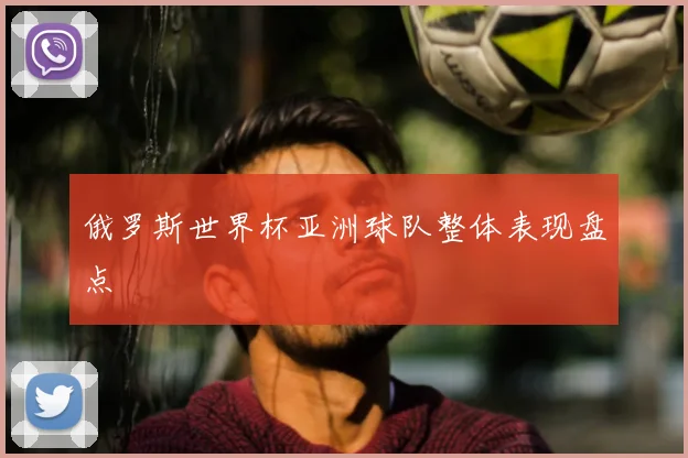俄罗斯世界杯亚洲球队整体表现盘点