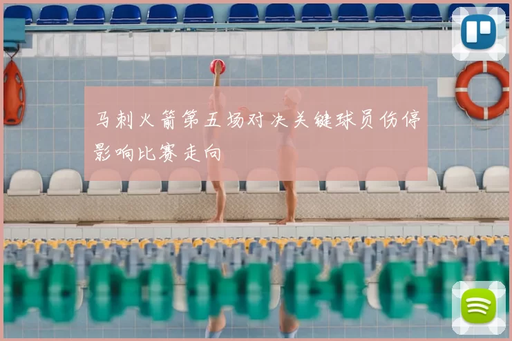 马刺火箭第五场对决关键球员伤停影响比赛走向