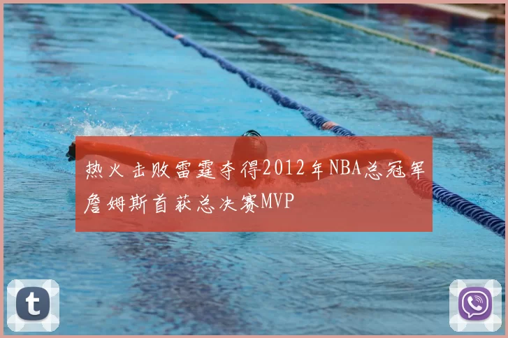 热火击败雷霆夺得2012年NBA总冠军詹姆斯首获总决赛MVP