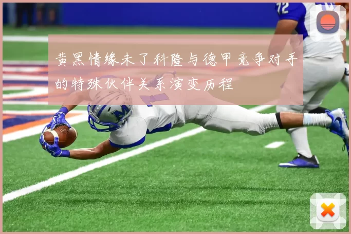 黄黑情缘未了科隆与德甲竞争对手的特殊伙伴关系演变历程