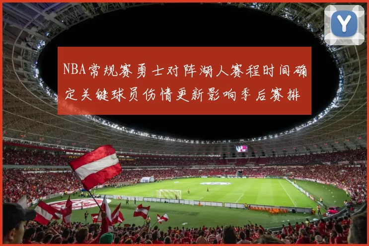 NBA常规赛勇士对阵湖人赛程时间确定关键球员伤情更新影响季后赛排名