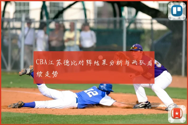 CBA江苏德比对阵结果分析与两队后续走势