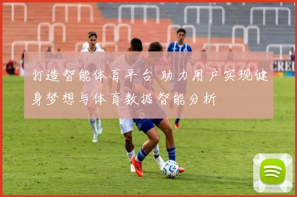 打造智能体育平台 助力用户实现健身梦想与体育数据智能分析