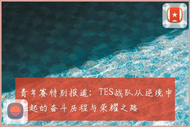 青年赛特别报道:TES战队从逆境中崛起的奋斗历程与荣耀之路