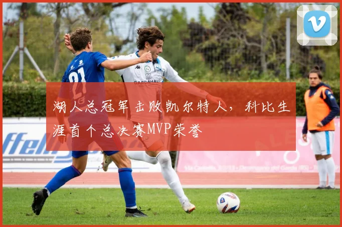 湖人总冠军击败凯尔特人,科比生涯首个总决赛MVP荣誉