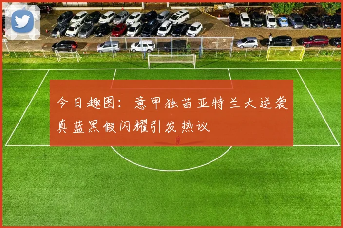 今日趣图:意甲独苗亚特兰大逆袭真蓝黑假闪耀引发热议