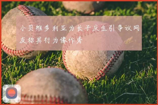 小贝维多利亚为长子庆生引争议网友称其行为像作秀