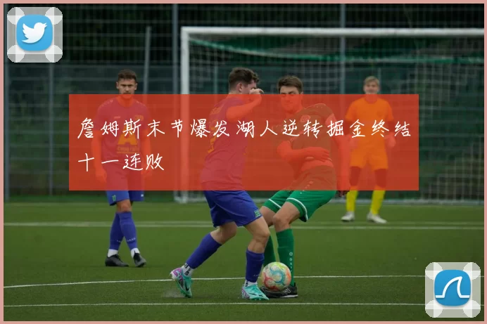 詹姆斯末节爆发湖人逆转掘金终结十一连败