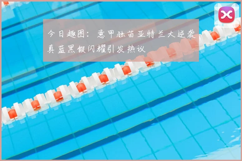 今日趣图：意甲独苗亚特兰大逆袭真蓝黑假闪耀引发热议
