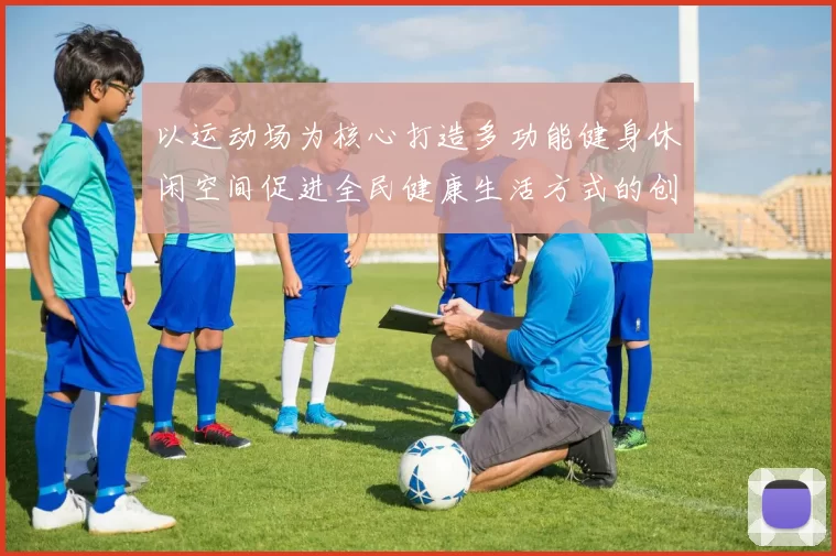 以运动场为核心打造多功能健身休闲空间促进全民健康生活方式的创新探索