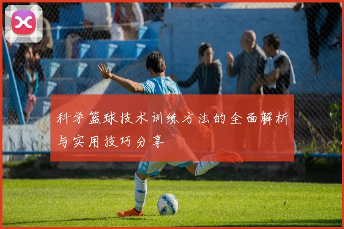 科学篮球技术训练方法的全面解析与实用技巧分享