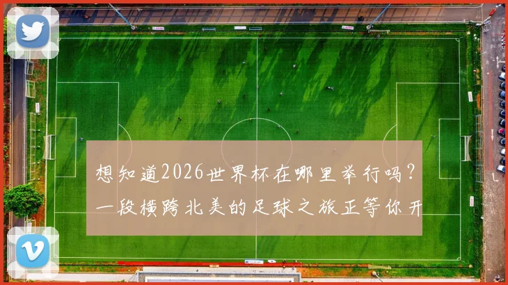想知道2026世界杯在哪里举行吗?一段横跨北美的足球之旅正等你开启