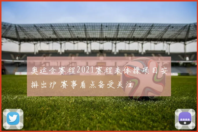 奥运会赛程2021赛程表体操项目安排出炉 赛事看点备受关注