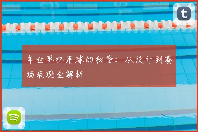 年世界杯用球的秘密:从设计到赛场表现全解析