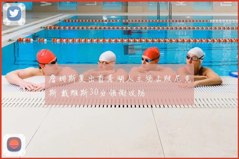 詹姆斯复出首秀湖人主场击败尼克斯 戴维斯30分领衔攻防