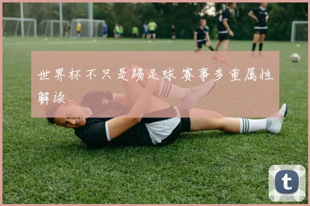 世界杯不只是踢足球 赛事多重属性解读