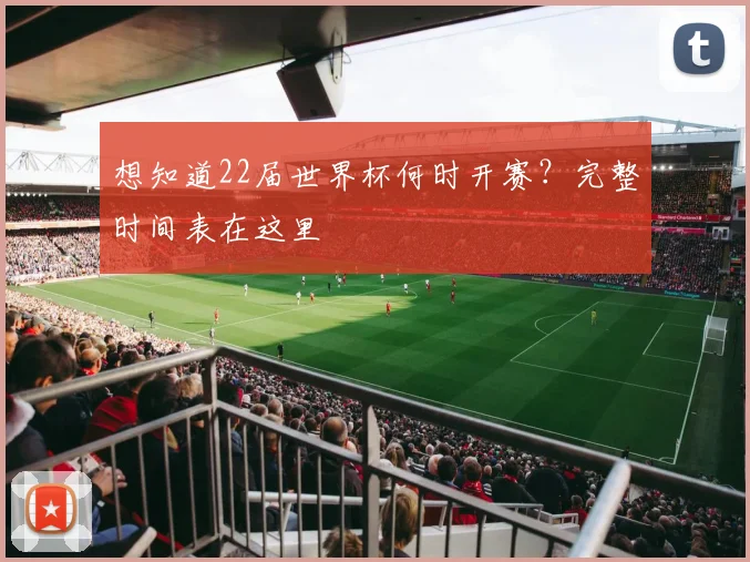 想知道22届世界杯何时开赛?完整时间表在这里
