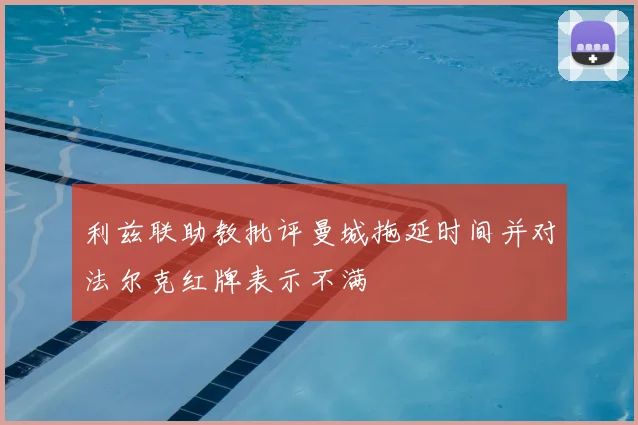 利兹联助教批评曼城拖延时间并对法尔克红牌表示不满