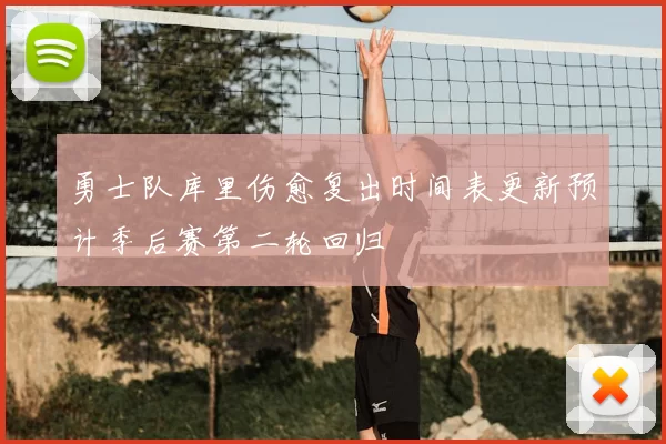勇士队库里伤愈复出时间表更新预计季后赛第二轮回归