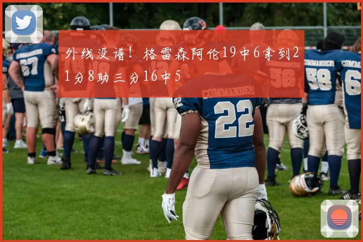 外线没谱！格雷森阿伦19中6拿到21分8助三分16中5