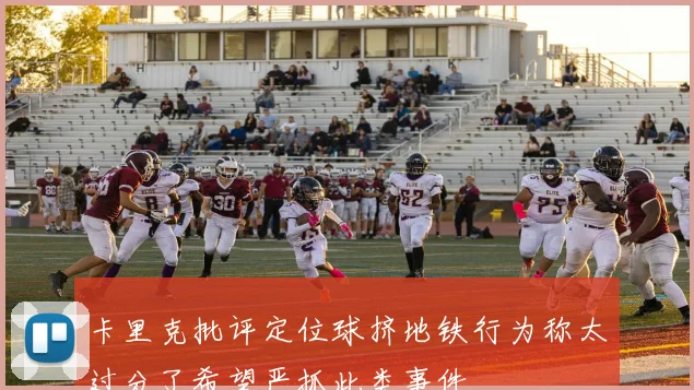 卡里克批评定位球挤地铁行为称太过分了希望严抓此类事件