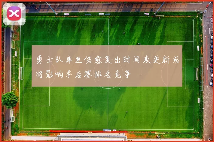 勇士队库里伤愈复出时间表更新或将影响季后赛排名竞争