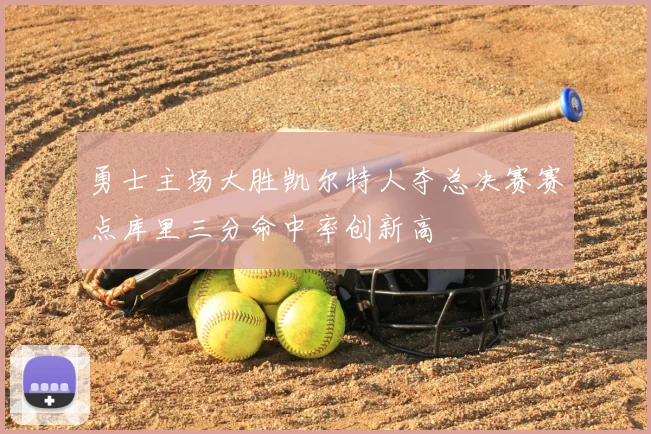 勇士主场大胜凯尔特人夺总决赛赛点库里三分命中率创新高