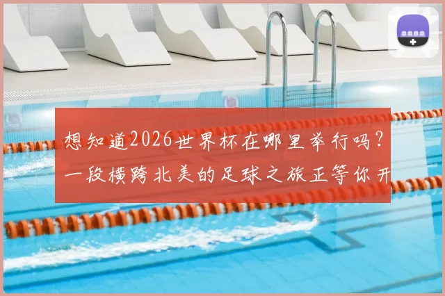 想知道2026世界杯在哪里举行吗？一段横跨北美的足球之旅正等你开启