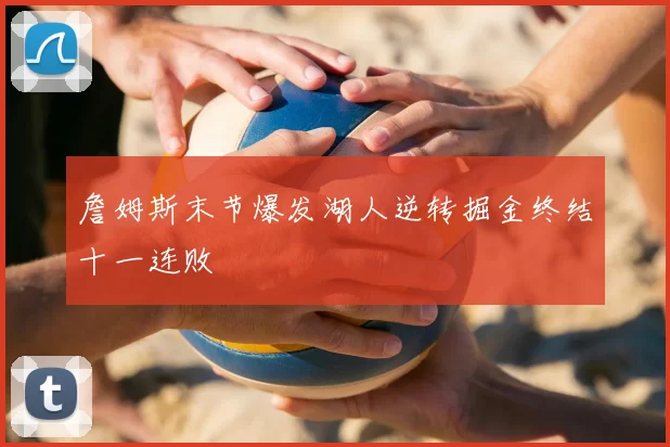 詹姆斯末节爆发湖人逆转掘金终结十一连败