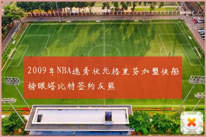 2009年NBA选秀状元格里芬加盟快船榜眼塔比特签约灰熊