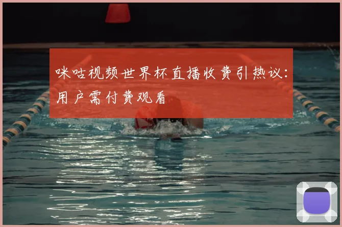 咪咕视频世界杯直播收费引热议:用户需付费观看
