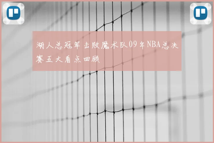 湖人总冠军击败魔术队09年NBA总决赛五大看点回顾