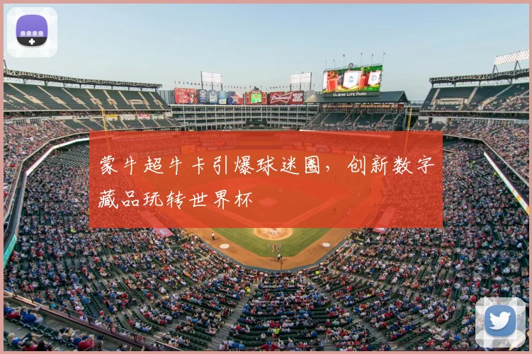 蒙牛超牛卡引爆球迷圈,创新数字藏品玩转世界杯
