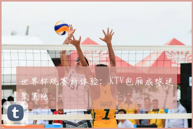 世界杯观赛新体验:KTV包厢成球迷聚集地