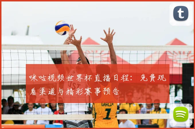 咪咕视频世界杯直播日程:免费观看渠道与精彩赛事预告